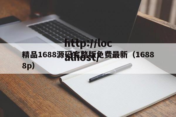精品1688源码完整版免费最新(16888p)