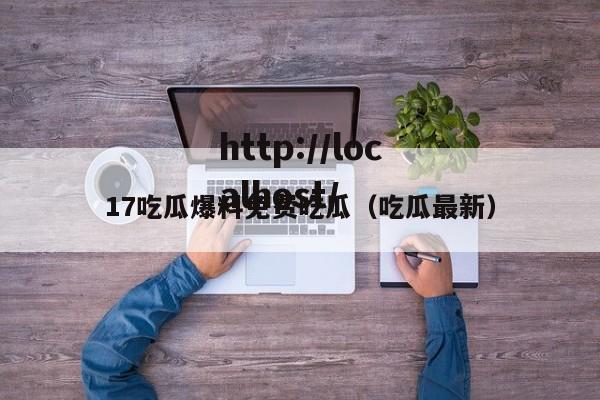 17吃瓜爆料免费吃瓜(吃瓜最新)