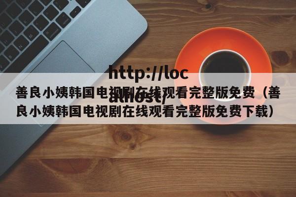 善良小姨韩国电视剧在线观看完整版免费(善良小姨韩国电视剧在线观看完整版免费下载)