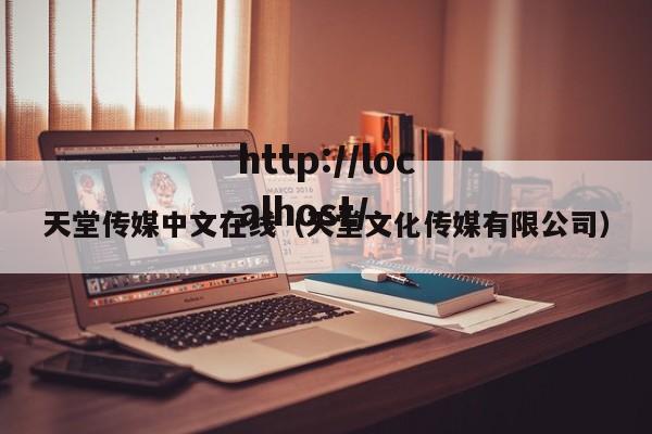 天堂传媒中文在线(天堂文化传媒有限公司)